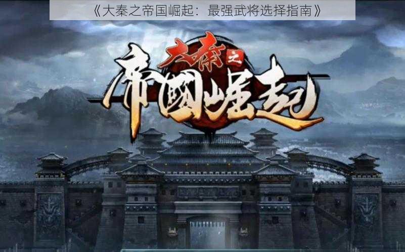 《大秦之帝国崛起：最强武将选择指南》